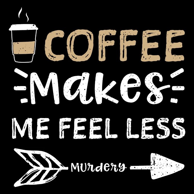 Coffee Makes Me Feel Less Murdery