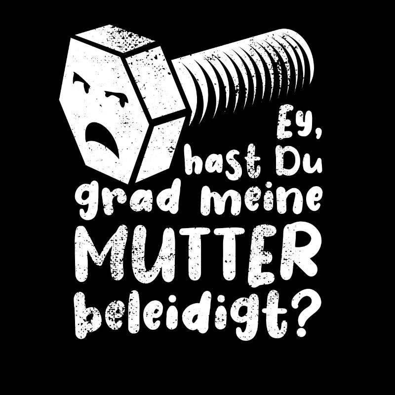 Ey, hast du grad meine Mutter beleidigt? Schraube