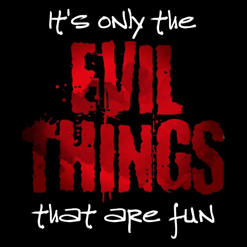 Its only the evil things that are fun