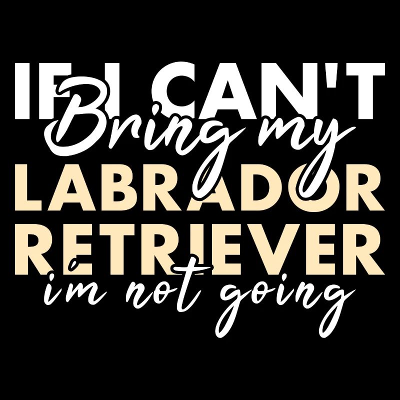 If Can't Bring My Labrador Retriever I'm Not Going