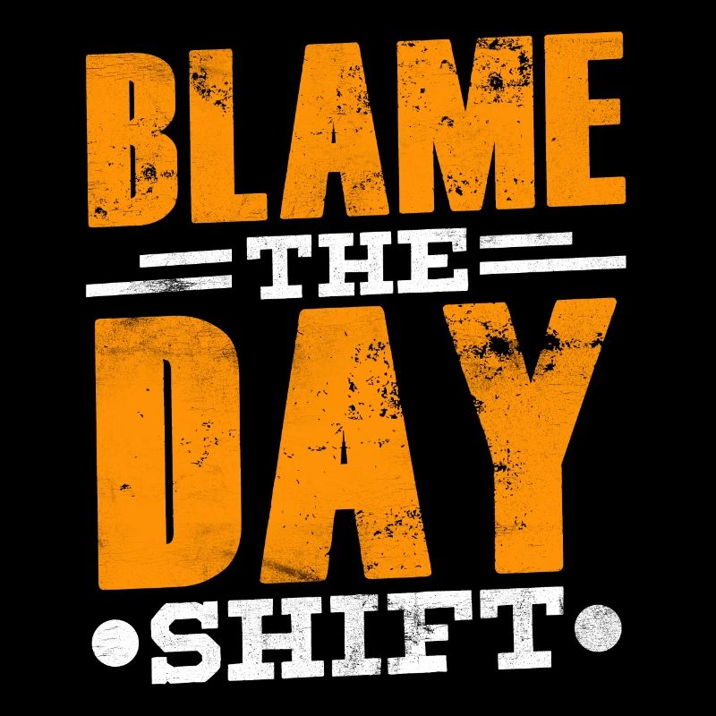 Blame the day shift night shift work