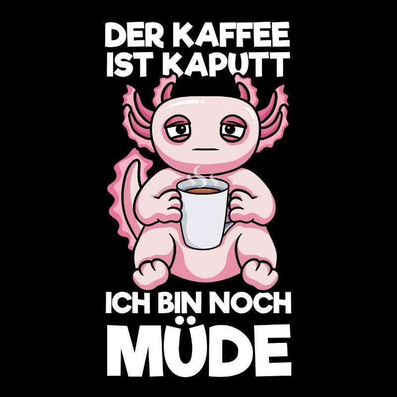 Der Kaffee Ist Kaputt Ich Bin Noch Müde Axolotl