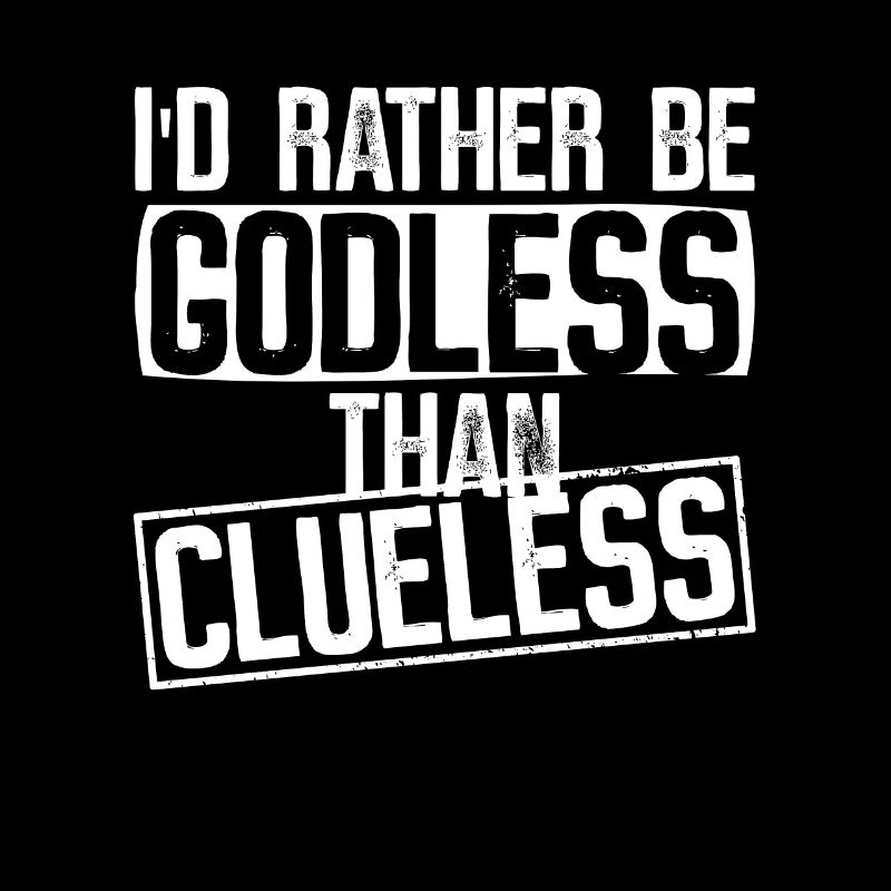 I'd rather be godless than clueless - Atheist