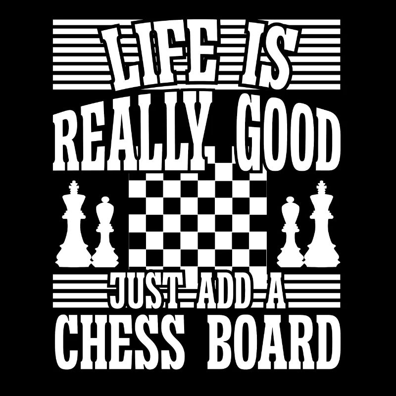 Life is really good just add a Chess