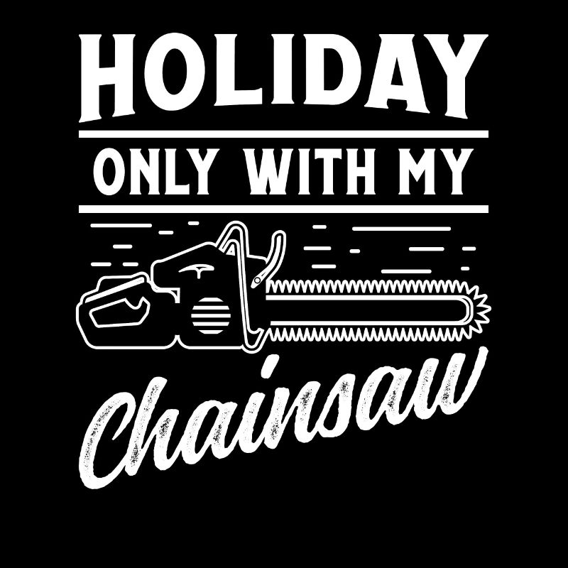 Holiday only with my Chainsaw