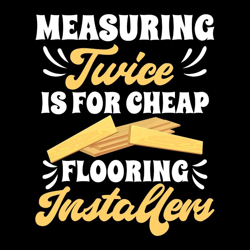 Measuring twice is for cheap flooring