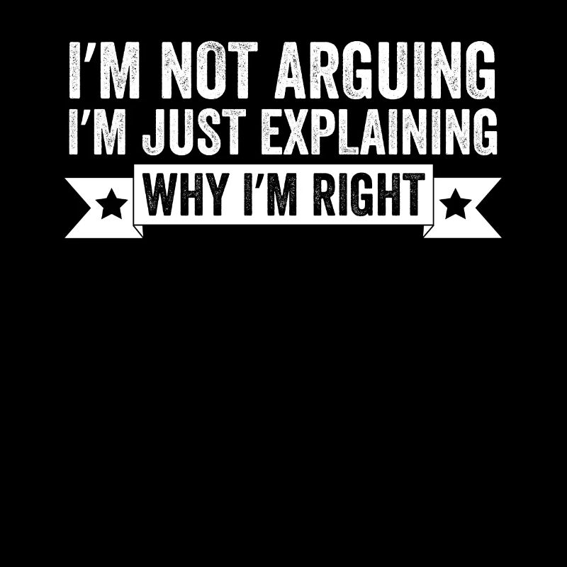 I'm Not Arguing I'm Just Explaining Why I'm Right