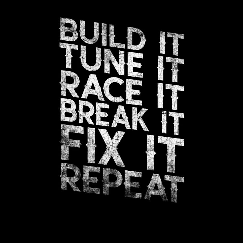 Build It Tune It Race It Break It Fix It Repeat