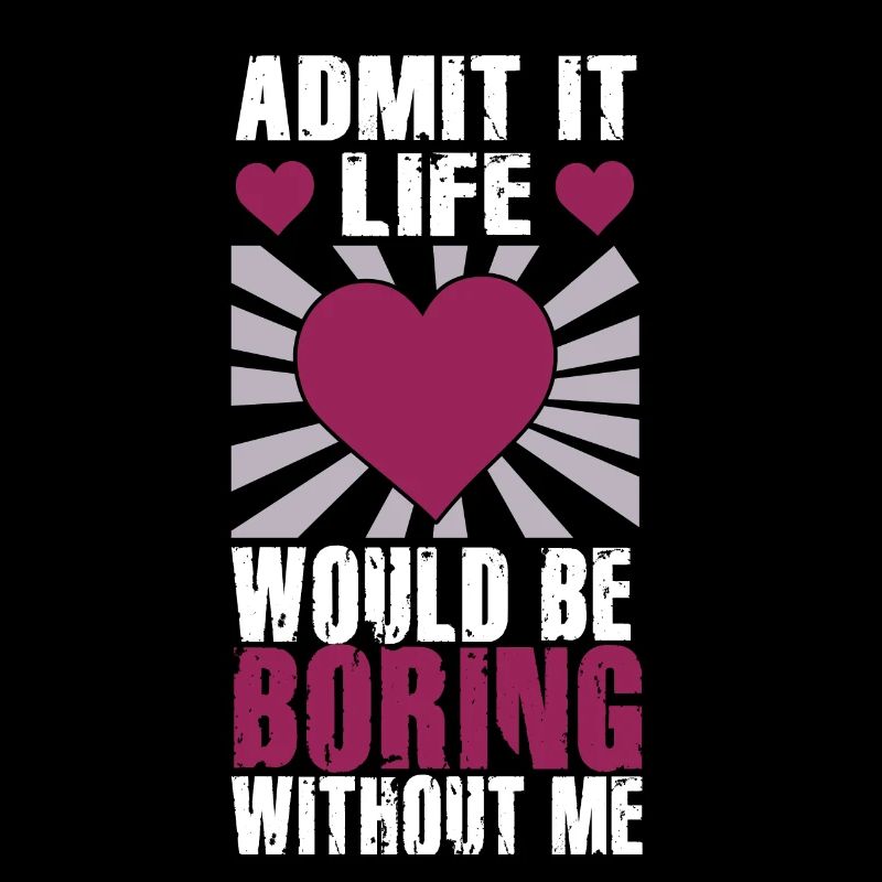 Admit It Life Would Be Boring Without Me Sarcastic