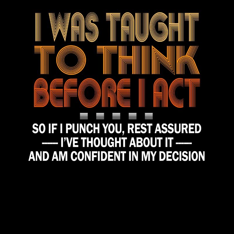 I Was Taught To Think Before I act Sarcasm