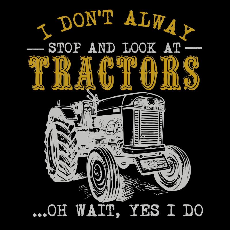 I Don't Always Stop And Look At Tractors