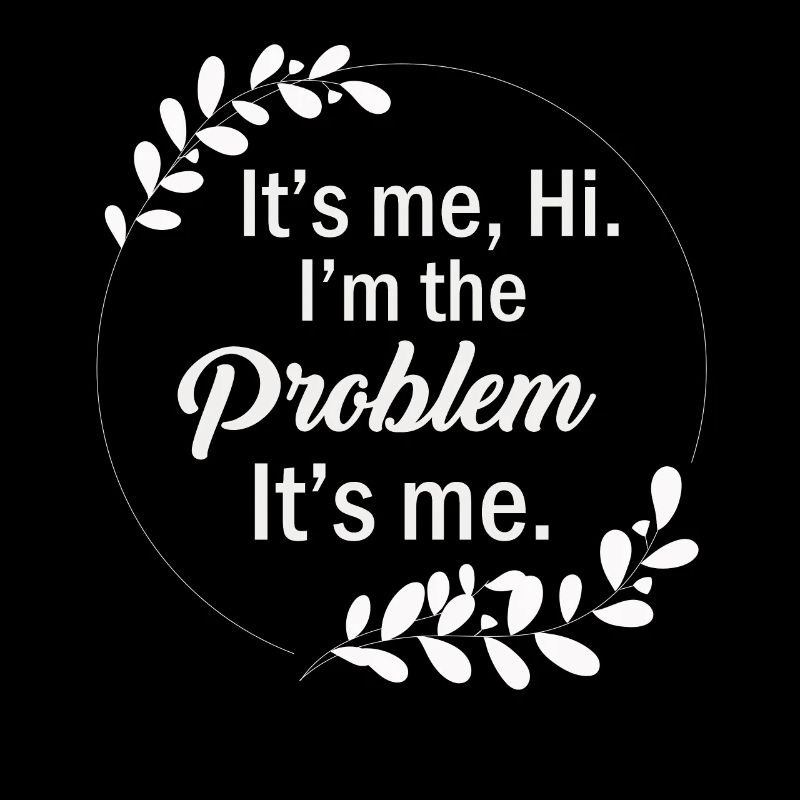 It's Me, Hi, I'm The Problem