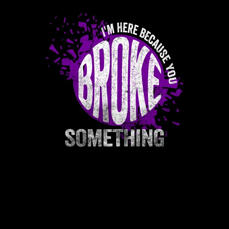 I'm Here Because You Broke Something