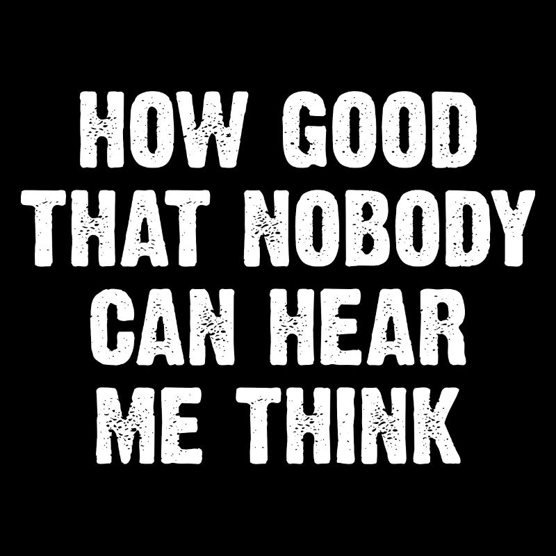 How Good That Nobody Can Hear Me Think