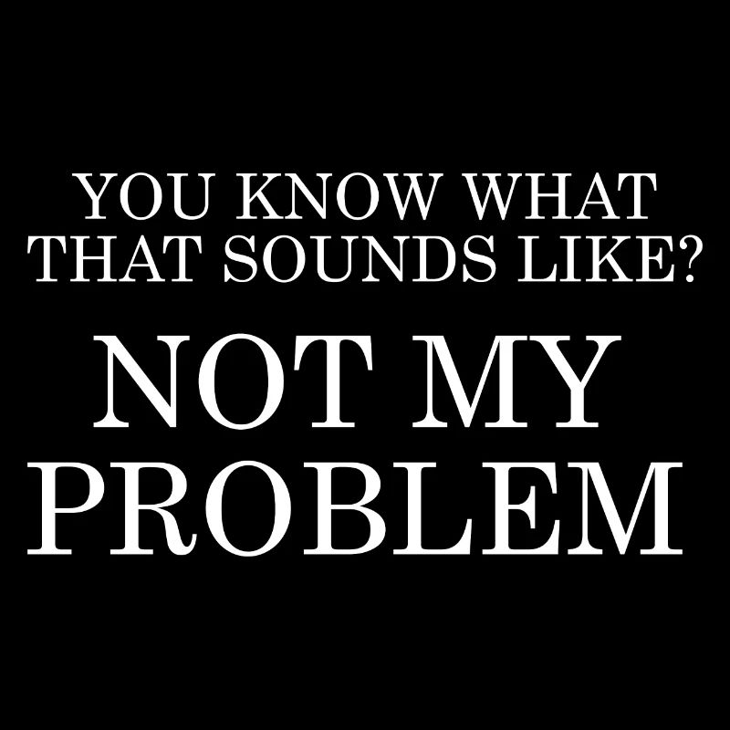 Sounds Like Not My Problem