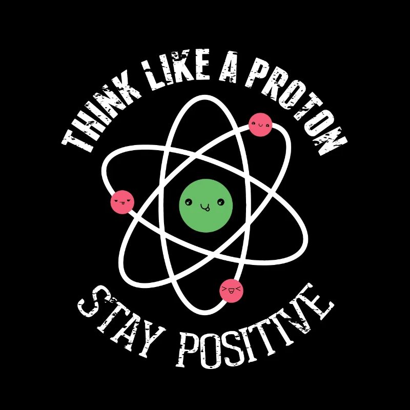 Think like a Proton Stay Positive Funny Science