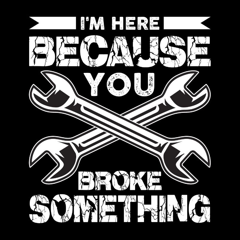 I'm here because you broke something,