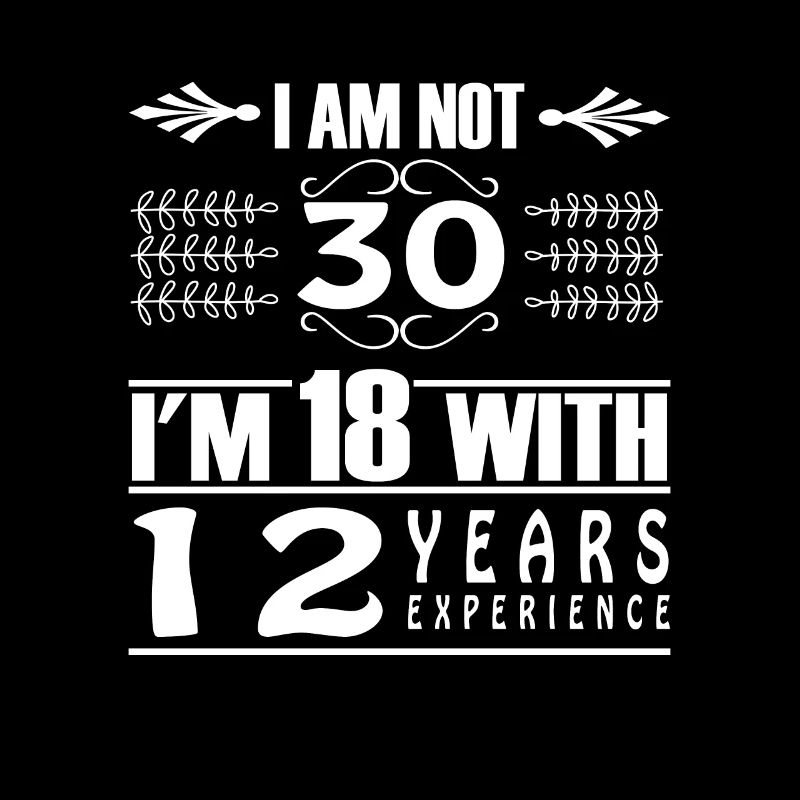 I Am Not 30 I'm 18 With 12 Years Experience