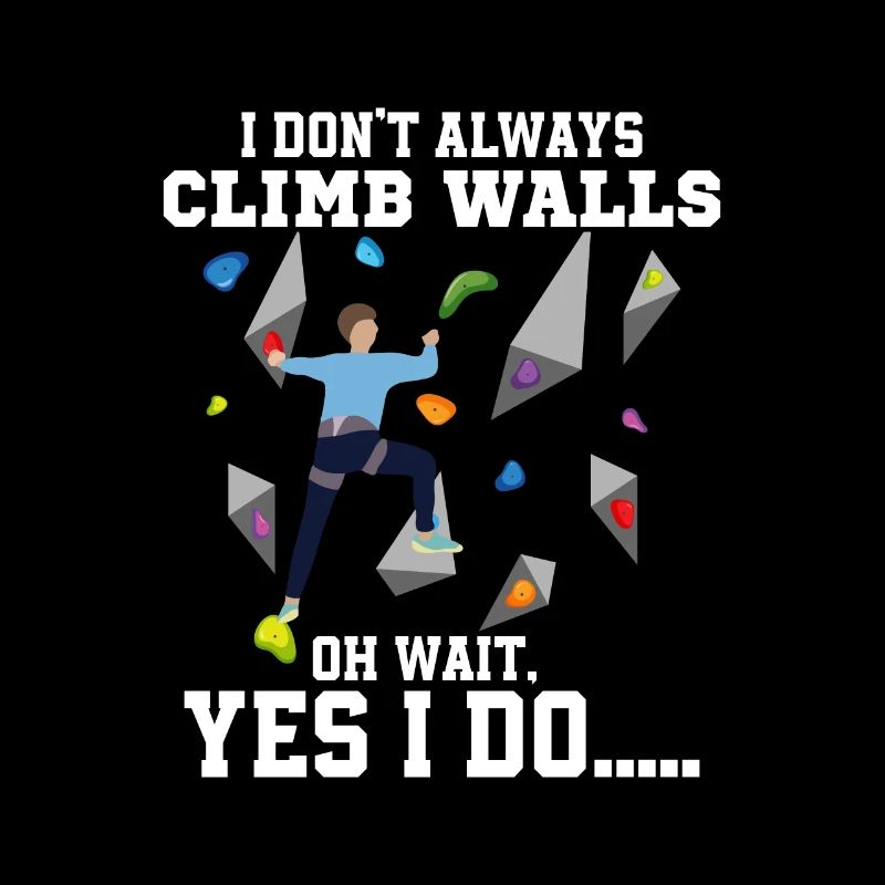 I Don't Always Climb Walls Oh Wait Boulder Climbin