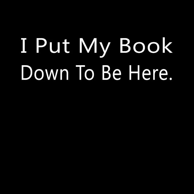 I Put My Book Down To Be Here Funny Bookworm