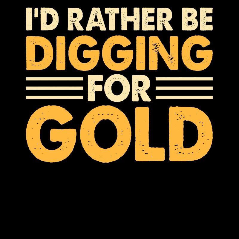 I'd rather be digging for gold