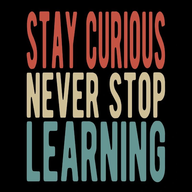 Stay curious, never stop learning