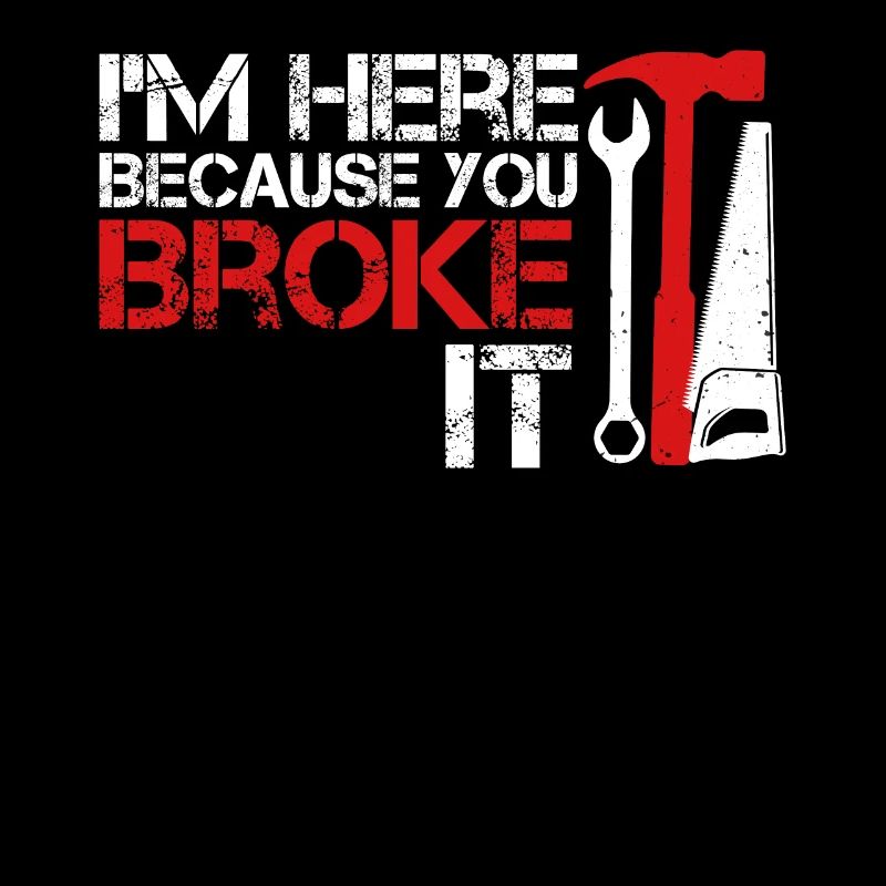 I m here because you broke it Funny Handyman