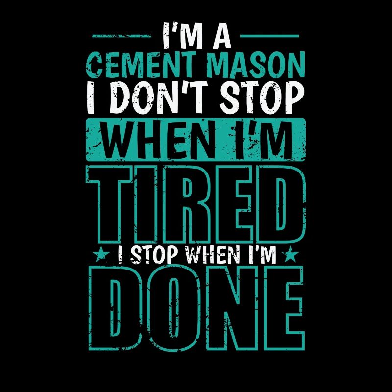 I'm a Cement Mason I don't stop when I'm Tired