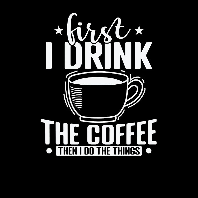 First I Drink the Coffee then I Do the Things