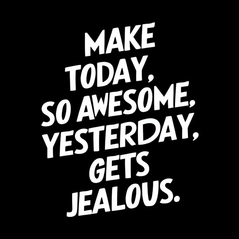 Make today so awesome that yesterday will be envious