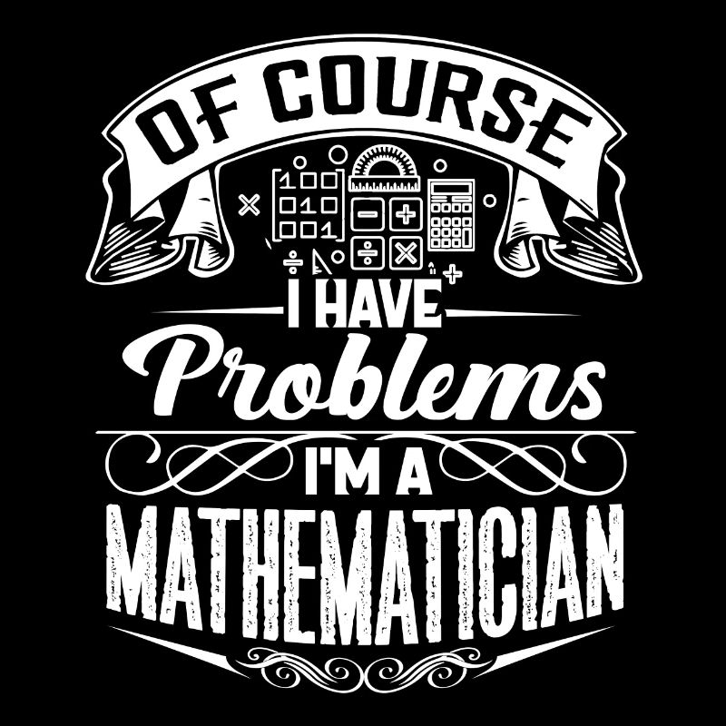 Of Course I Have Problems I'm A Mathematician