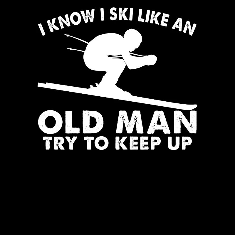 I Know I Ski Like An Old Man Try To Keep Up