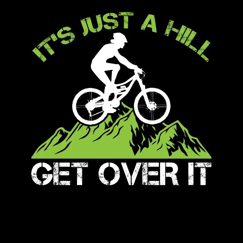 It's Just A Hill Get Over It - Mountain Biker
