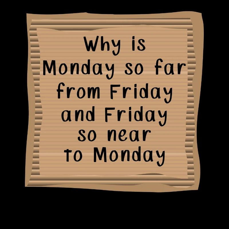 Why is Monday so far from Friday