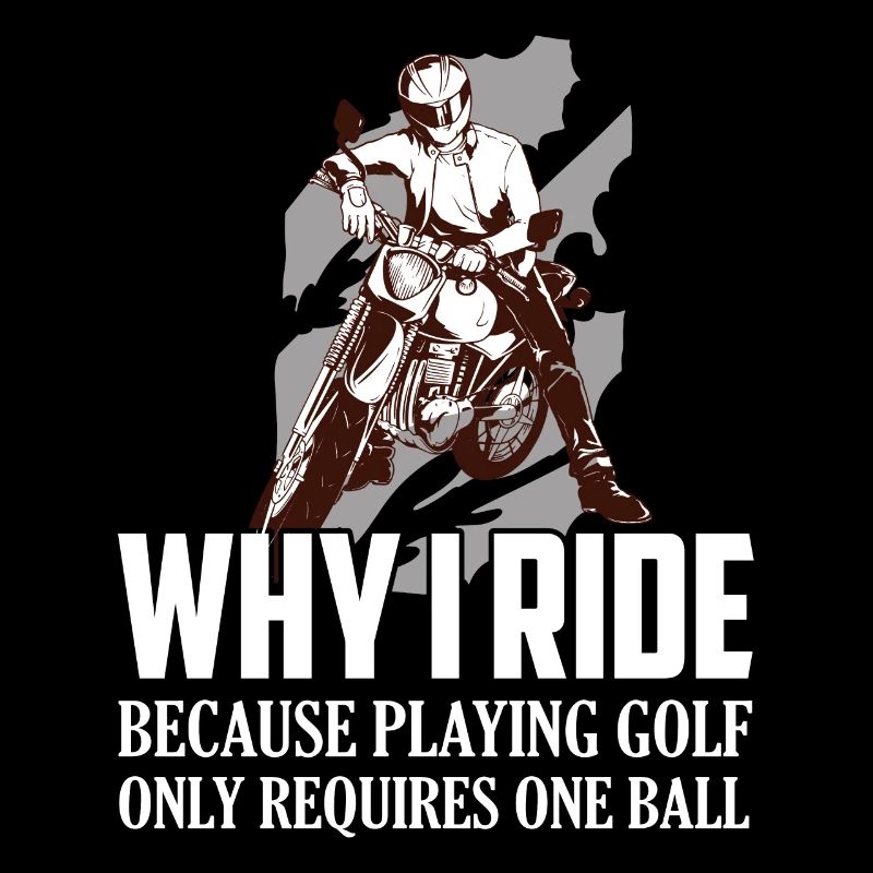 Why I Ride Because Playing Golf Requires One Ball
