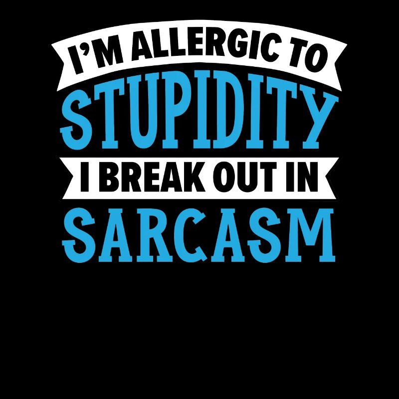 I'm Allergic To Stupidity I Break Out In Sarcasm