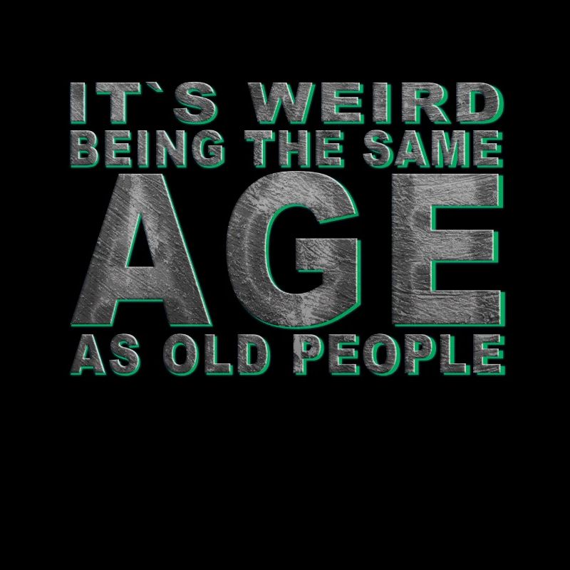 It's weird beeing the same Age as old people