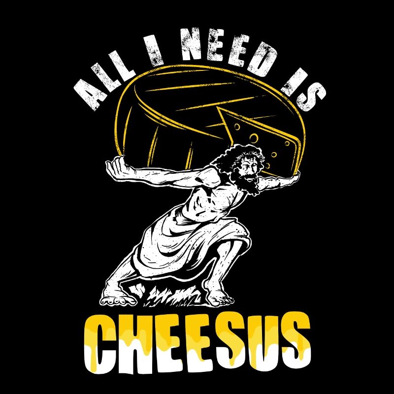 All I need is cheesus - cheese