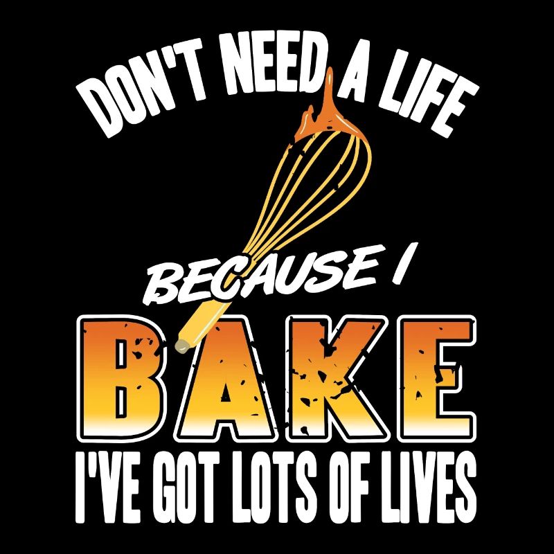 Don't Need Life Cause I Bake I've Got Lots