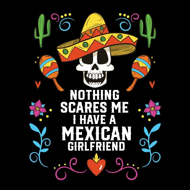 Nothing Scares Me I Have A Mexican Girlfriend