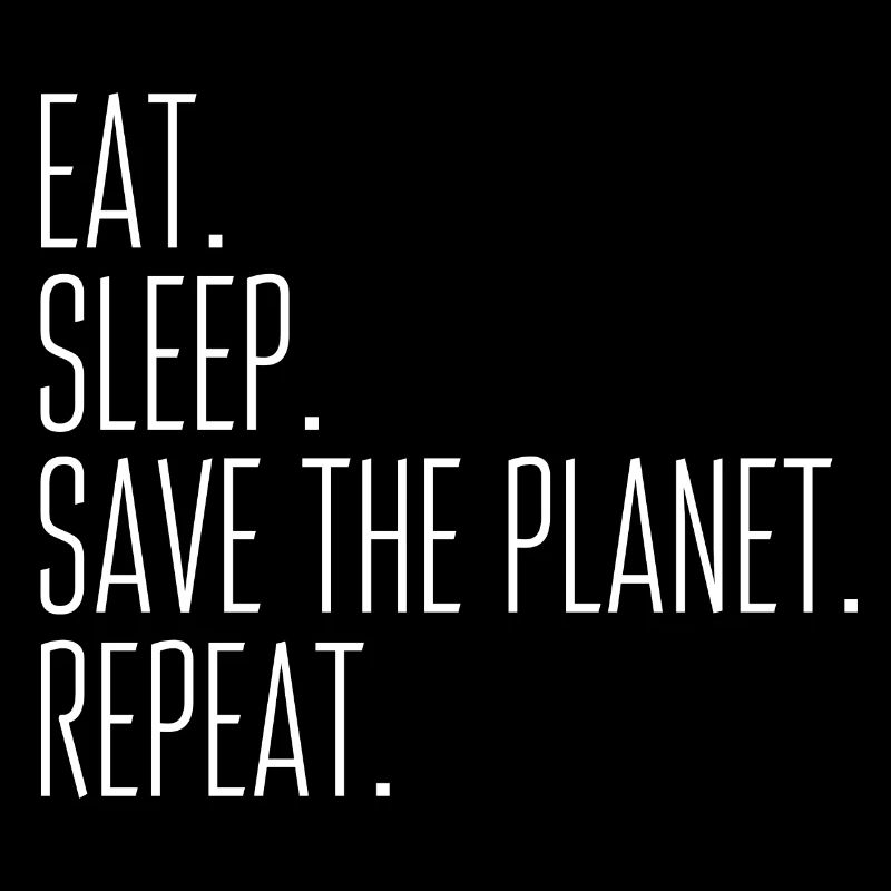 Eat. Sleep. Save The Planet. Repeat.