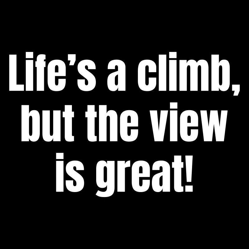 Life ́s a climb, but the view is great!