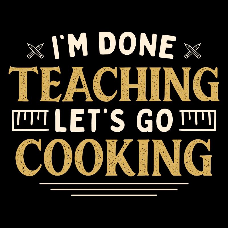 I'm Done Teaching Let's Go Cooking Funny Teacher