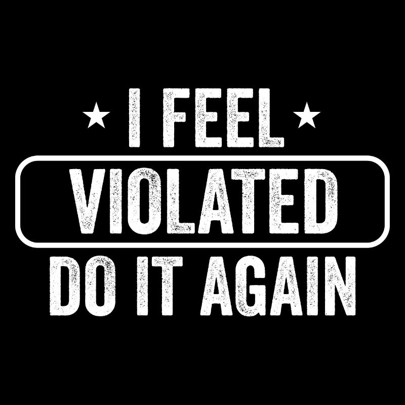 I Feel Violated Do It Again Sarcastic Offensive