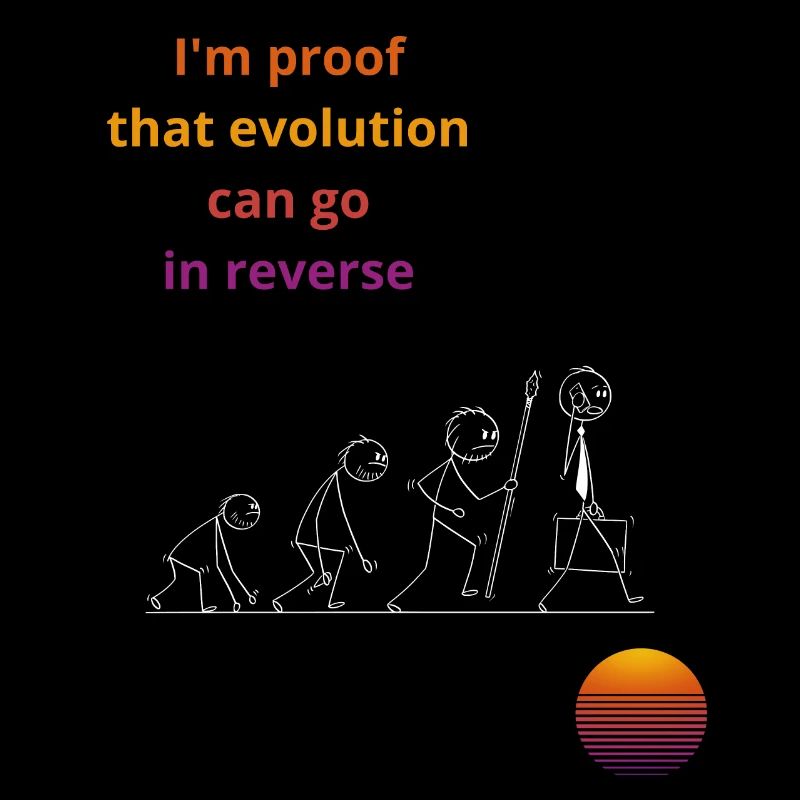 I'm proof that evolution can go in reverse