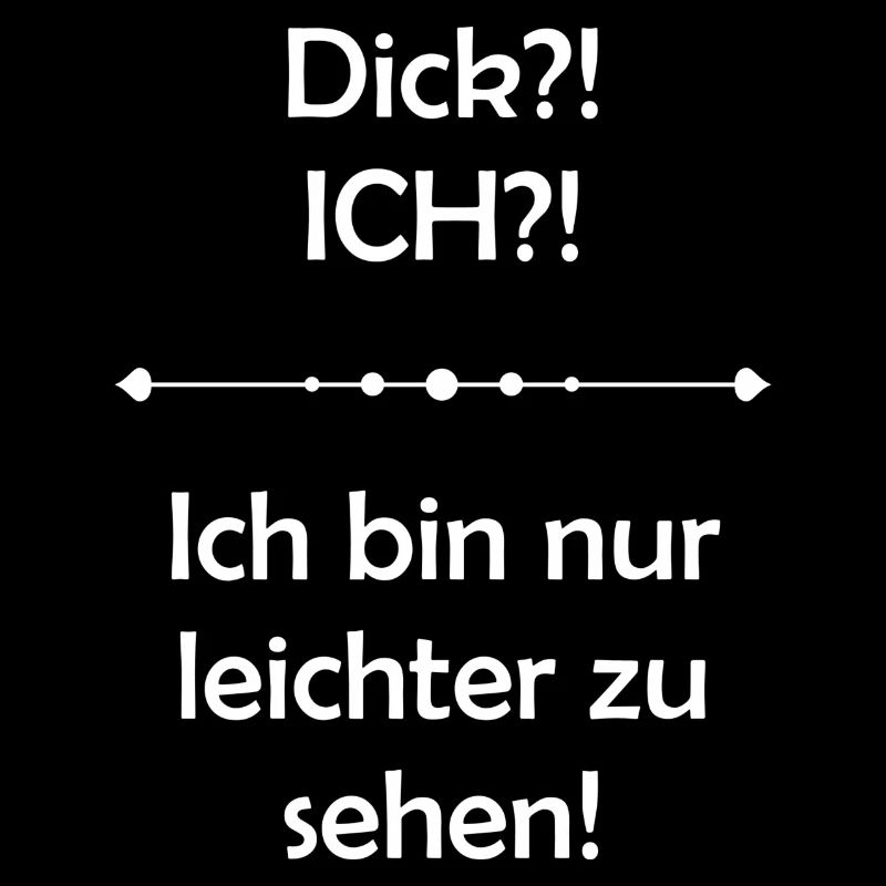 Dick?! ICH?! Ich bin nur leichter zu sehen!