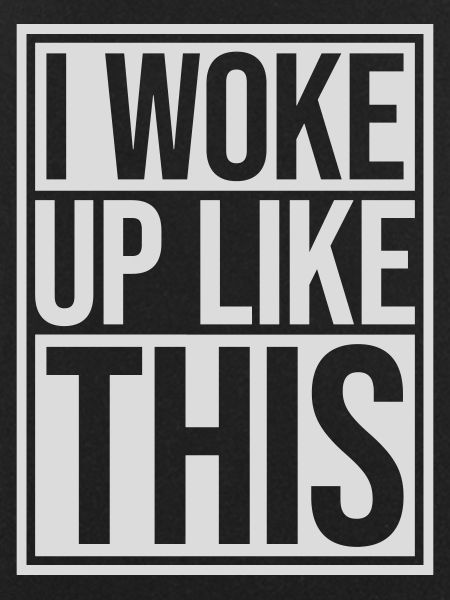 woke up like this