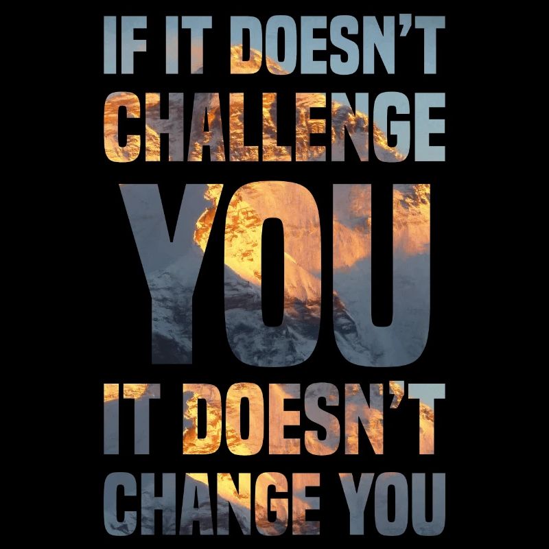 if it doesn't challenge you it doesn't change you