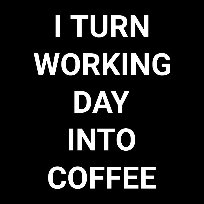 I Turn Working Day Into Coffee