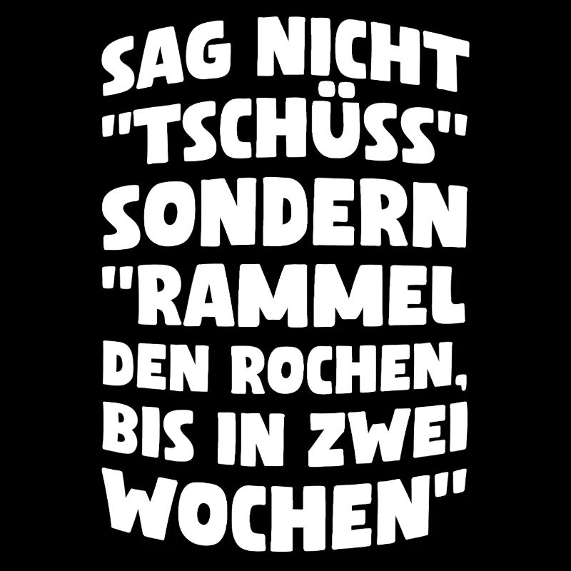 Sag nicht Tschüss sondern rammel den Rochen bis...